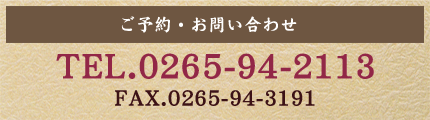 ご予約・お問い合わせ TEL.0265-94-2113 FAX.0265-94-3191