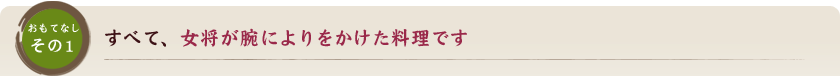 すべて、女将が腕によりをかけた料理です